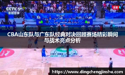 CBA山东队与广东队经典对决回顾赛场精彩瞬间与战术亮点分析