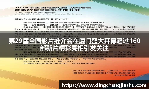 第29届全国影片推介会在厦门盛大开幕超过160部新片精彩亮相引发关注