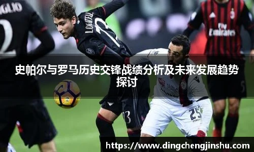 史帕尔与罗马历史交锋战绩分析及未来发展趋势探讨