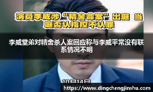 壹号国际李威堂弟对精舍杀人案回应称与李威平常没有联系情况不明