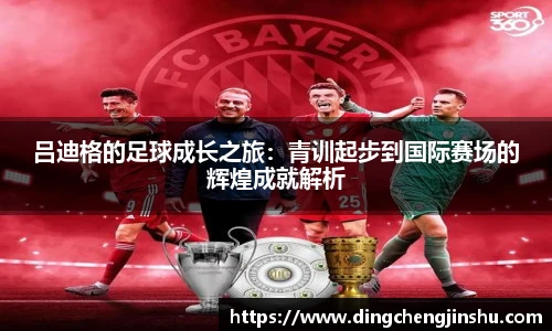 壹号国际吕迪格的足球成长之旅：青训起步到国际赛场的辉煌成就解析